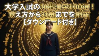 大学入試の頻出漢字100選！覚え方から対策までを網羅【ダウンロード付き】